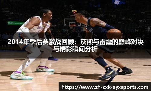 2014年季后赛激战回顾：灰熊与雷霆的巅峰对决与精彩瞬间分析